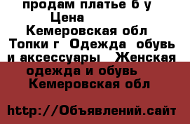 продам платье б/у › Цена ­ 2 000 - Кемеровская обл., Топки г. Одежда, обувь и аксессуары » Женская одежда и обувь   . Кемеровская обл.